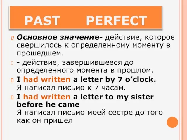 PAST PERFECT Основное значение- действие, которое свершилось к определенному моменту в прошедшем.