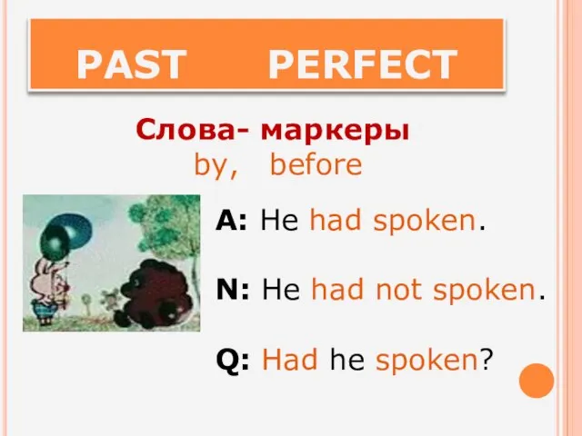 PAST PERFECT Слова- маркеры by, before A: He had spoken. N: He