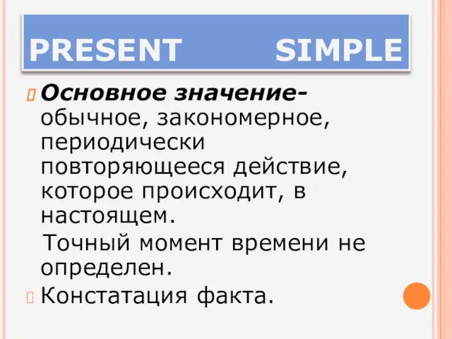 PRESENT SIMPLE Основное значение- обычное, закономерное, периодически повторяющееся действие, которое происходит, в