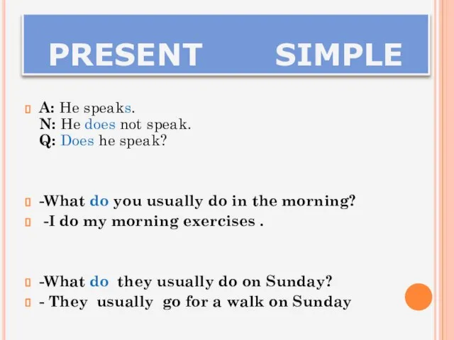 PRESENT SIMPLE A: He speaks. N: He does not speak. Q: Does