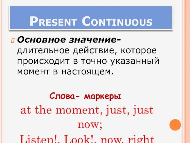 Present Continuous Основное значение- длительное действие, которое происходит в точно указанный момент