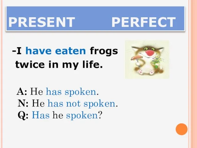 PRESENT PERFECT -I have eaten frogs twice in my life. A: He