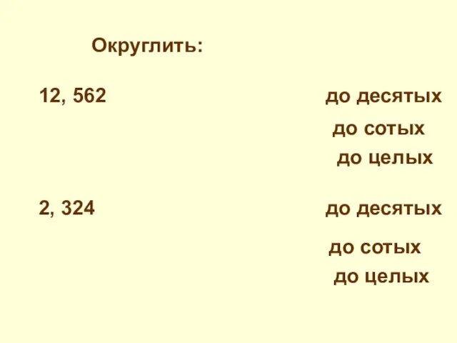 Округлить: 12, 562 до десятых 2, 324 до десятых до сотых до