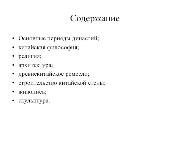 Содержание Основные периоды династий; китайская философия; религия; архитектура; древнекитайское ремесло; строительство китайской стены; живопись; скульптура.