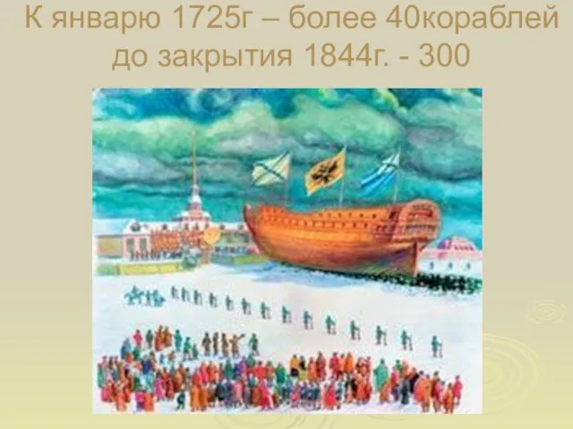 К январю 1725г – более 40кораблей до закрытия 1844г. - 300