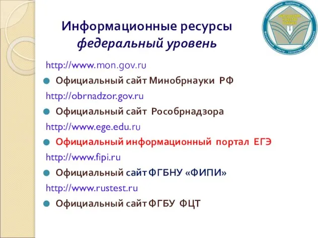 Информационные ресурсы федеральный уровень http://www.mon.gov.ru Официальный сайт Минобрнауки РФ http://obrnadzor.gov.ru Официальный сайт