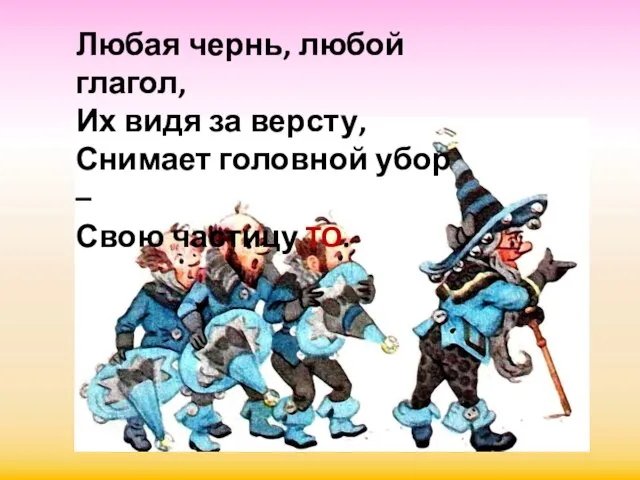 Любая чернь, любой глагол, Их видя за версту, Снимает головной убор – Свою частицу TO.