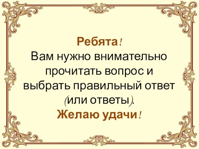 Ребята! Вам нужно внимательно прочитать вопрос и выбрать правильный ответ (или ответы). Желаю удачи!