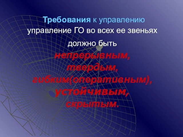 Требования к управлению управление ГО во всех ее звеньях должно быть непрерывным, твердым, гибким(оперативным), устойчивым, скрытым.