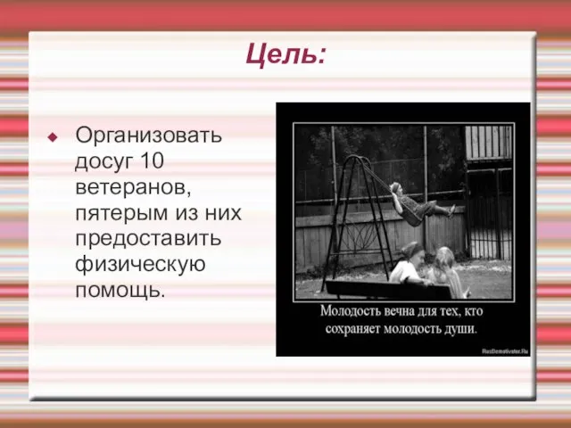 Цель: Организовать досуг 10 ветеранов,пятерым из них предоставить физическую помощь.