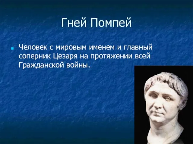 Гней Помпей Человек с мировым именем и главный соперник Цезаря на протяжении всей Гражданской войны.