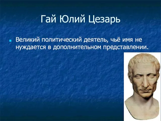 Гай Юлий Цезарь Великий политический деятель, чьё имя не нуждается в дополнительном представлении.