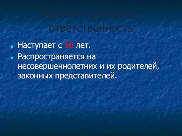 Административная ответственность Наступает с 16 лет. Распространяется на несовершеннолетних и их родителей, законных представителей.