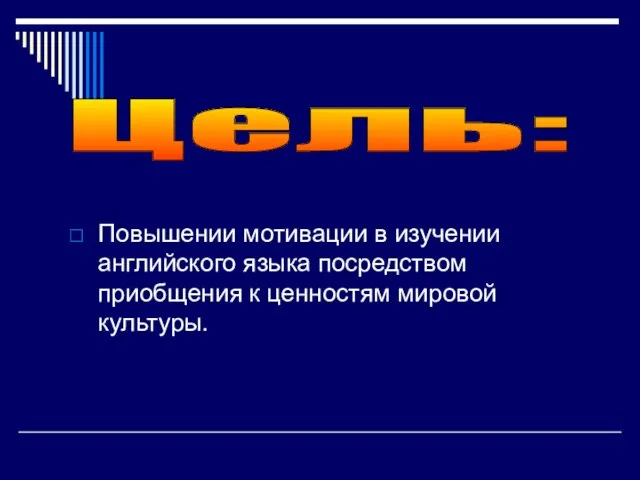 Повышении мотивации в изучении английского языка посредством приобщения к ценностям мировой культуры. Цель: