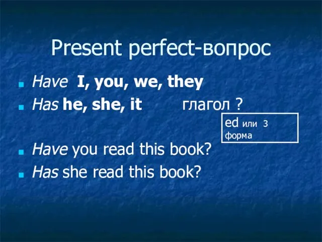 Present perfect-вопрос Have I, you, we, they Has he, she, it глагол