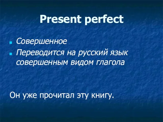 Present perfect Совершенное Переводится на русский язык совершенным видом глагола Он уже прочитал эту книгу.