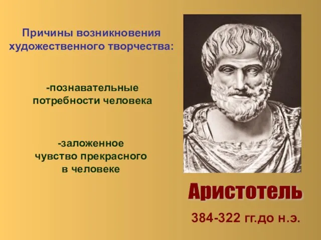 Аристотель 384-322 гг.до н.э. Причины возникновения художественного творчества: -познавательные потребности человека -заложенное чувство прекрасного в человеке