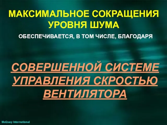 McQuay International МАКСИМАЛЬНОЕ СОКРАЩЕНИЯ УРОВНЯ ШУМА СОВЕРШЕННОЙ СИСТЕМЕ УПРАВЛЕНИЯ СКРОСТЬЮ ВЕНТИЛЯТОРА ОБЕСПЕЧИВАЕТСЯ, В ТОМ ЧИСЛЕ, БЛАГОДАРЯ