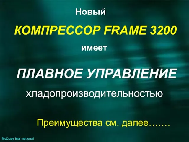 Новый КОМПРЕССОР FRAME 3200 имеет ПЛАВНОЕ УПРАВЛЕНИЕ хладопроизводительностью Преимущества см. далее……. McQuay International