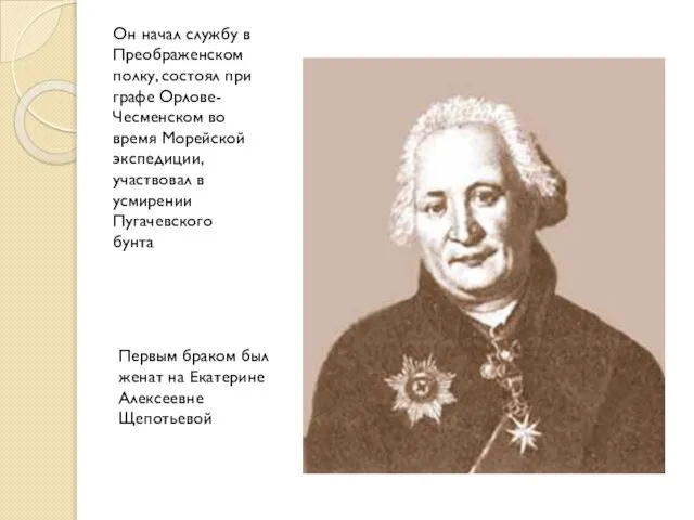 Он начал службу в Преображенском полку, состоял при графе Орлове-Чесменском во время