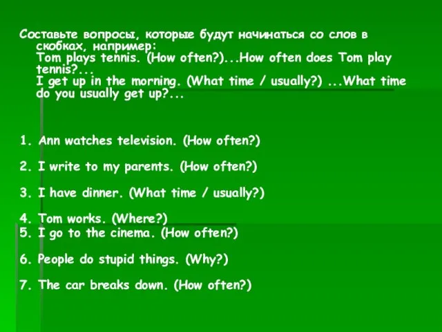 Составьте вопросы, которые будут начинаться со слов в скобках, например: Tom plays
