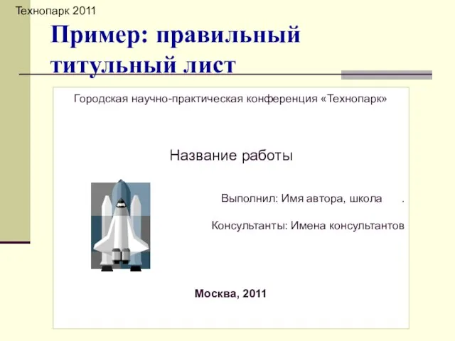 Пример: правильный титульный лист Технопарк 2011 Городская научно-практическая конференция «Технопарк» Название работы