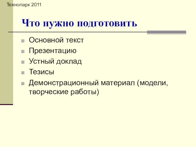 Основной текст Презентацию Устный доклад Тезисы Демонстрационный материал (модели, творческие работы) Что нужно подготовить Технопарк 2011