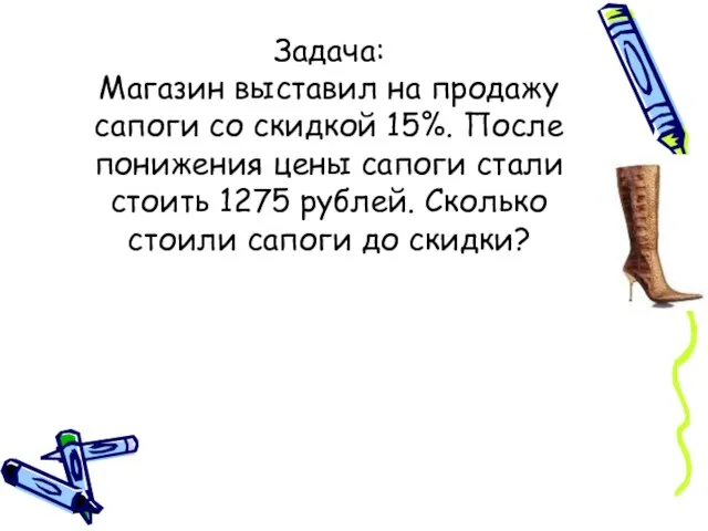 Задача: Магазин выставил на продажу сапоги со скидкой 15%. После понижения цены