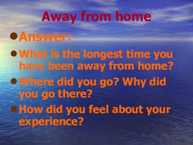 Away from home Answer: What is the longest time you have been