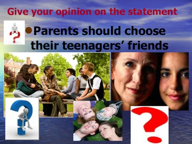 Give your opinion on the statement Parents should choose their teenagers’ friends