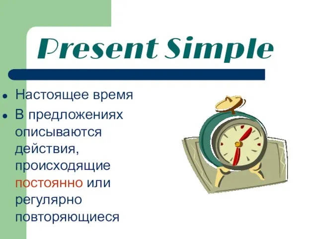 Present Simple Настоящее время В предложениях описываются действия, происходящие постоянно или регулярно повторяющиеся