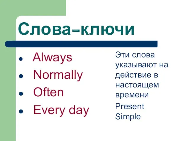 Слова-ключи Always Normally Often Every day Эти слова указывают на действие в настоящем времени Present Simple