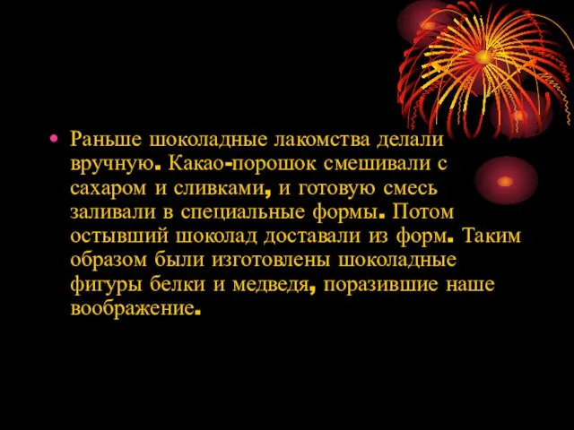 Раньше шоколадные лакомства делали вручную. Какао-порошок смешивали с сахаром и сливками, и