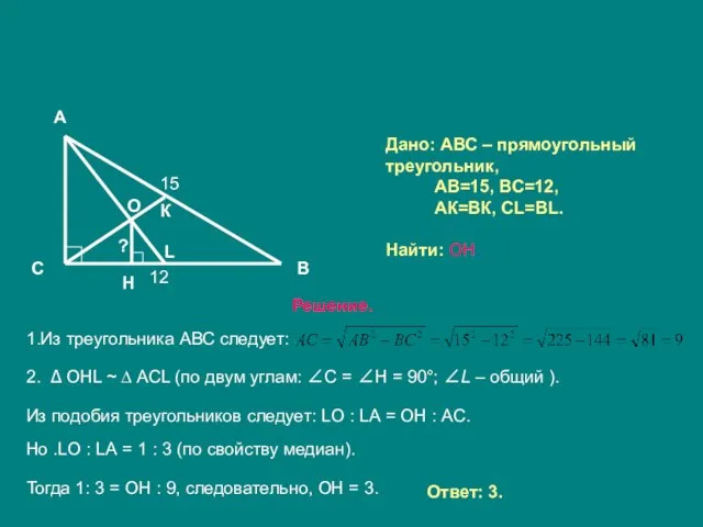 Дано: АВС – прямоугольный треугольник, АВ=15, ВС=12, АК=ВК, СL=ВL. Найти: ОН. Решение.