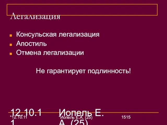 12.10.11 Иопель Е.А. (25) Легализация Консульская легализация Апостиль Отмена легализации Не гарантирует