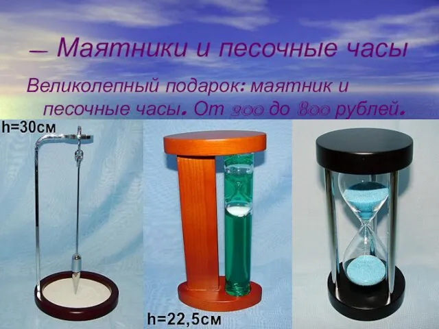 - Маятники и песочные часы Великолепный подарок: маятник и песочные часы. От 200 до 800 рублей.