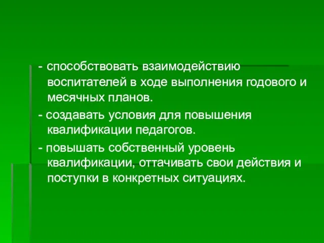 - способствовать взаимодействию воспитателей в ходе выполнения годового и месячных планов. -