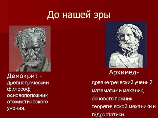 До нашей эры Демокрит -древнегреческий философ, основоположник атомистического учения. Архимед- древнегреческий ученый,