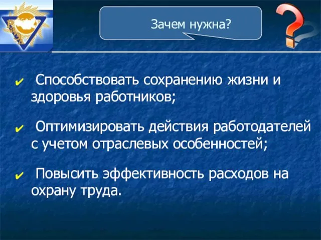 Зачем нужна? Способствовать сохранению жизни и здоровья работников; Оптимизировать действия работодателей с