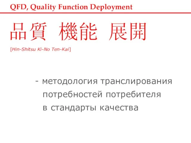 QFD, Quality Function Deployment [Hin-Shitsu Ki-No Ten-Kai] - методология транслирования потребностей потребителя в стандарты качества