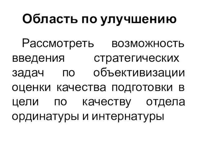 Область по улучшению Рассмотреть возможность введения стратегических задач по объективизации оценки качества