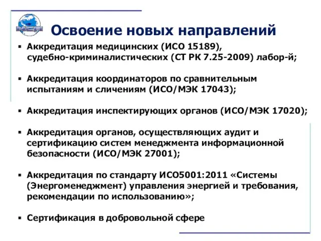 Освоение новых направлений Аккредитация медицинских (ИСО 15189), судебно-криминалистических (СТ РК 7.25-2009) лабор-й;