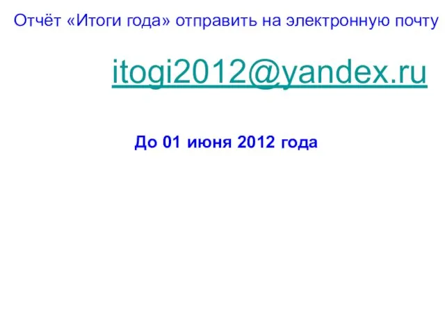 Отчёт «Итоги года» отправить на электронную почту itogi2012@yandex.ru До 01 июня 2012 года