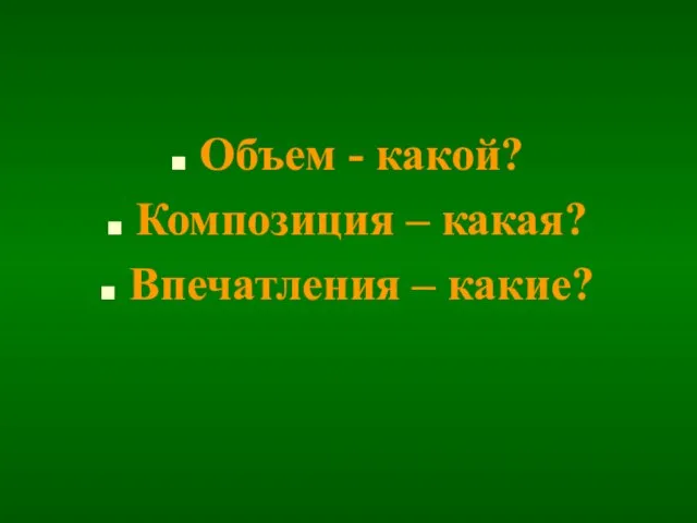 Объем - какой? Композиция – какая? Впечатления – какие?