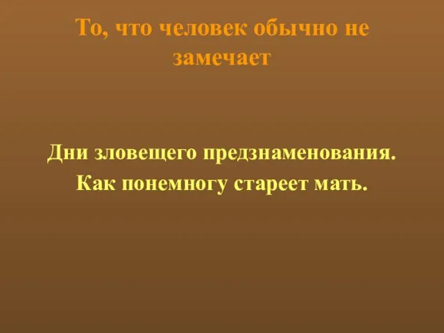 То, что человек обычно не замечает Дни зловещего предзнаменования. Как понемногу стареет мать.