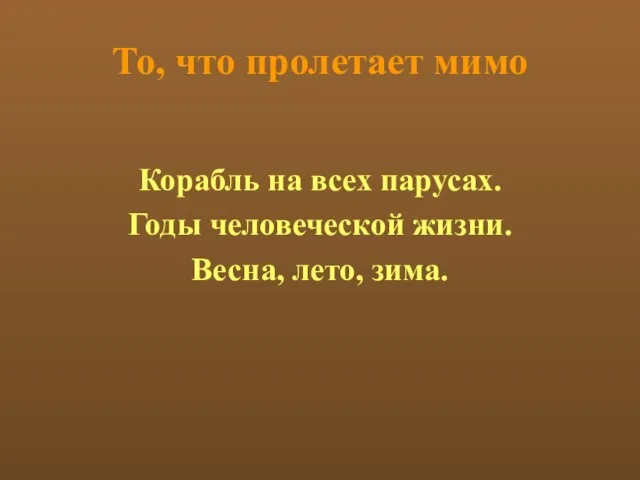 То, что пролетает мимо Корабль на всех парусах. Годы человеческой жизни. Весна, лето, зима.