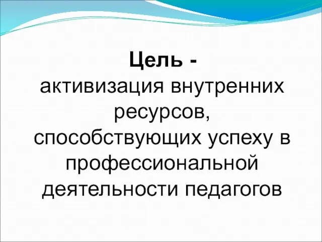 Цель - активизация внутренних ресурсов, способствующих успеху в профессиональной деятельности педагогов