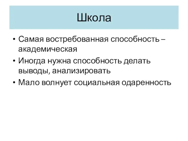 Школа Самая востребованная способность – академическая Иногда нужна способность делать выводы, анализировать Мало волнует социальная одаренность