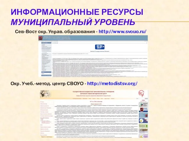 ИНФОРМАЦИОННЫЕ РЕСУРСЫ МУНИЦИПАЛЬНЫЙ УРОВЕНЬ Сев-Вост окр. Управ. образования - http://www.svouo.ru/ Окр. Учеб.-метод. центр СВОУО - http://metodistsv.org/