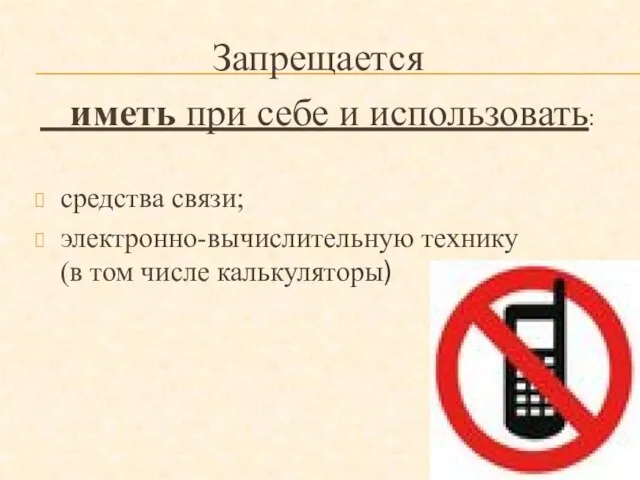 Запрещается иметь при себе и использовать: средства связи; электронно-вычислительную технику (в том числе калькуляторы)